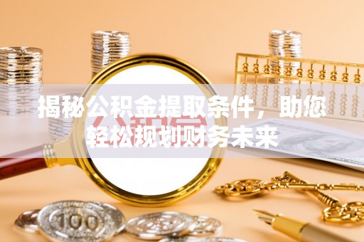 望谟揭秘公积金提取条件，助您轻松规划财务未来