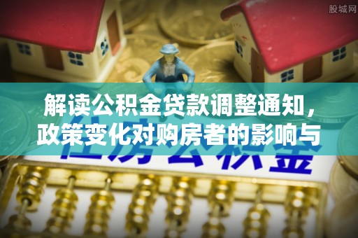 望谟解读公积金贷款调整通知，政策变化对购房者的影响与机遇