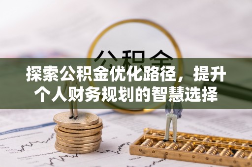 望谟探索公积金优化路径，提升个人财务规划的智慧选择