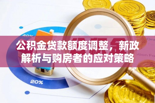 望谟公积金贷款额度调整，新政解析与购房者的应对策略