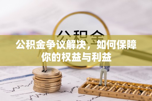 望谟公积金争议解决，如何保障你的权益与利益