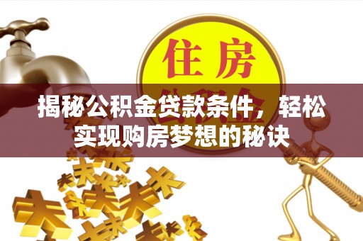 望谟揭秘公积金贷款条件，轻松实现购房梦想的秘诀