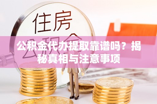 望谟公积金代办提取靠谱吗？揭秘真相与注意事项