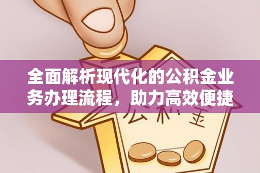 望谟全面解析现代化的公积金业务办理流程，助力高效便捷生活