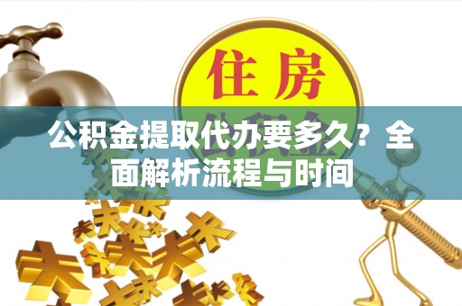 望谟公积金提取代办要多久？全面解析流程与时间