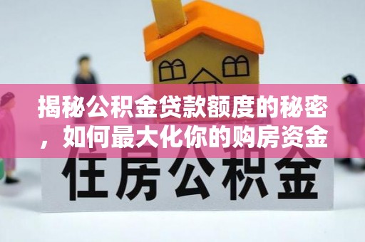 望谟揭秘公积金贷款额度的秘密，如何最大化你的购房资金