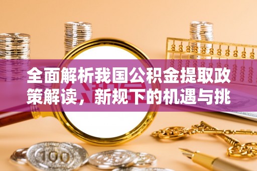望谟全面解析我国公积金提取政策解读，新规下的机遇与挑战