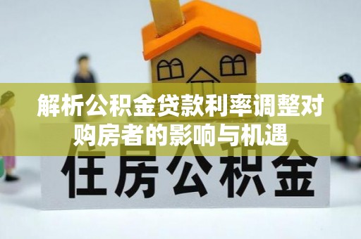 望谟解析公积金贷款利率调整对购房者的影响与机遇