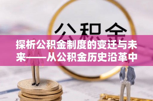 望谟探析公积金制度的变迁与未来——从公积金历史沿革中读懂社会福利发展