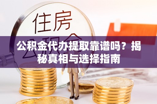 望谟公积金代办提取靠谱吗？揭秘真相与选择指南