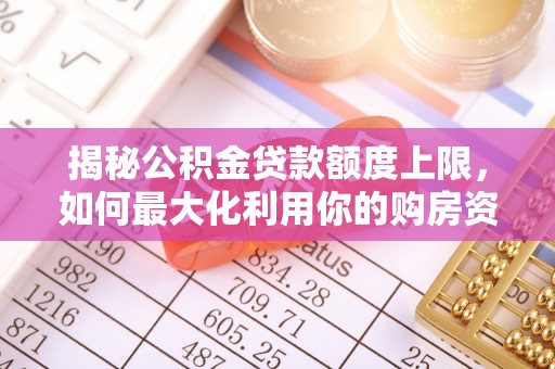 望谟揭秘公积金贷款额度上限，如何最大化利用你的购房资金？