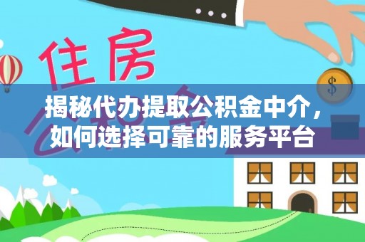望谟揭秘代办提取公积金中介，如何选择可靠的服务平台