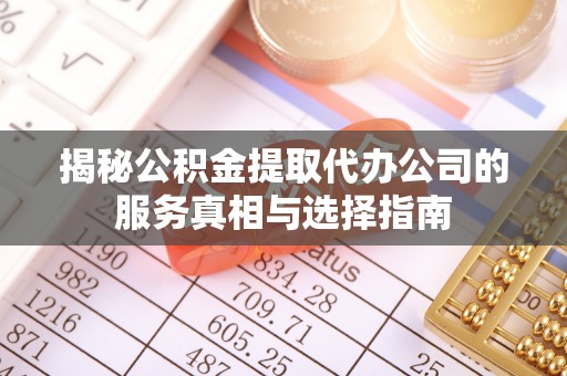 望谟揭秘公积金提取代办公司的服务真相与选择指南