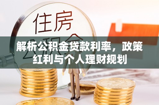 望谟解析公积金贷款利率，政策红利与个人理财规划