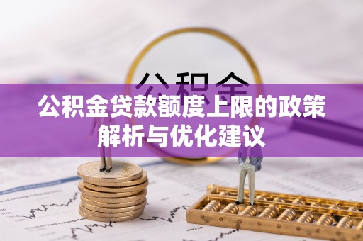 望谟公积金贷款额度上限的政策解析与优化建议
