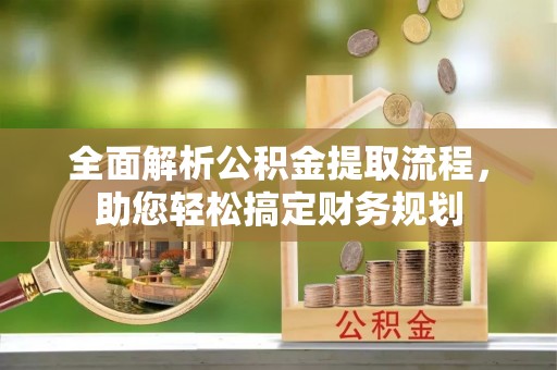 望谟全面解析公积金提取流程，助您轻松搞定财务规划