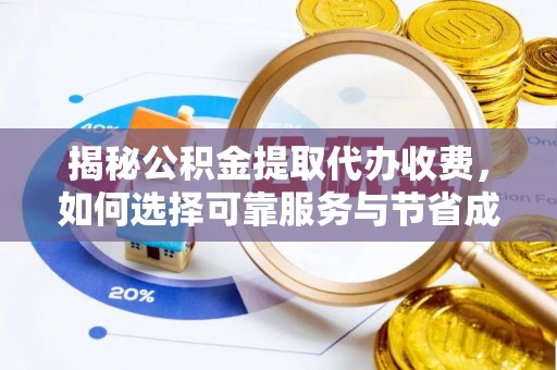 望谟揭秘公积金提取代办收费，如何选择可靠服务与节省成本？