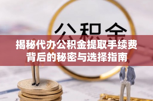 望谟揭秘代办公积金提取手续费背后的秘密与选择指南
