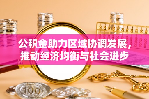 望谟公积金助力区域协调发展，推动经济均衡与社会进步