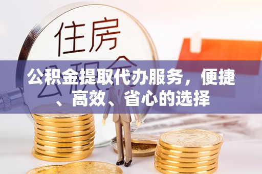 望谟公积金提取代办服务，便捷、高效、省心的选择