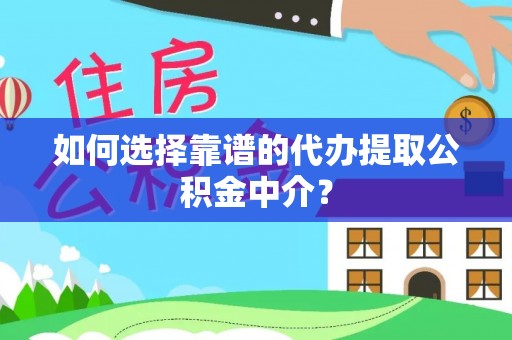 望谟如何选择靠谱的代办提取公积金中介？