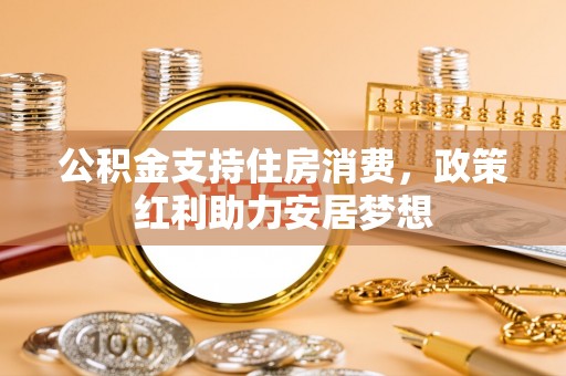 望谟公积金支持住房消费，政策红利助力安居梦想