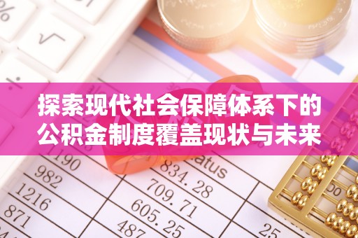望谟探索现代社会保障体系下的公积金制度覆盖现状与未来发展