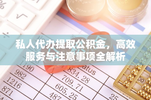 望谟私人代办提取公积金，高效服务与注意事项全解析