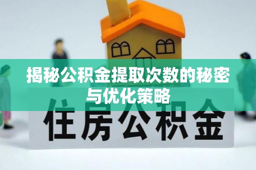 望谟揭秘公积金提取次数的秘密与优化策略