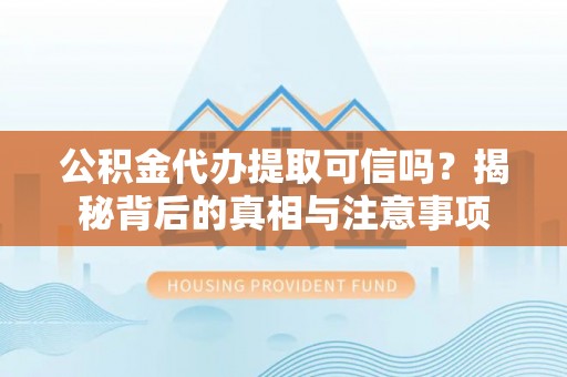 望谟公积金代办提取可信吗？揭秘背后的真相与注意事项