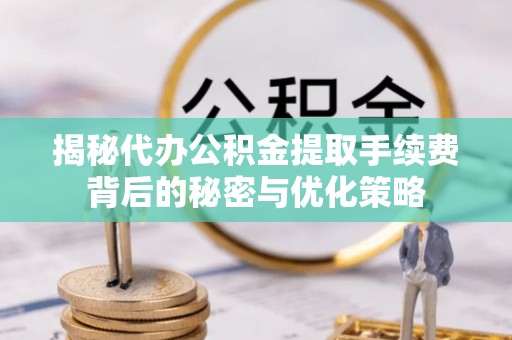 望谟揭秘代办公积金提取手续费背后的秘密与优化策略