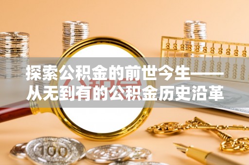 望谟探索公积金的前世今生——从无到有的公积金历史沿革