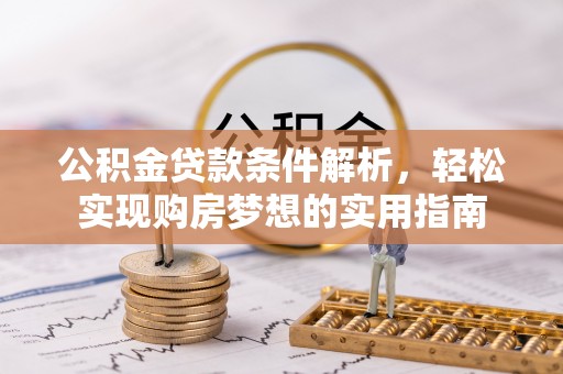 望谟公积金贷款条件解析，轻松实现购房梦想的实用指南