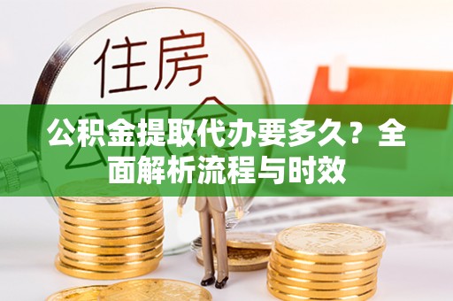 望谟公积金提取代办要多久？全面解析流程与时效