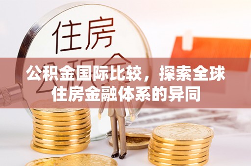 望谟公积金国际比较，探索全球住房金融体系的异同