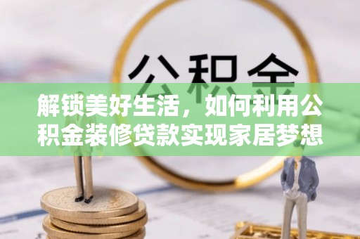 望谟解锁美好生活，如何利用公积金装修贷款实现家居梦想