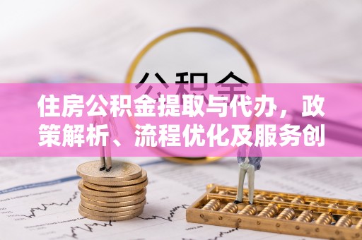 望谟住房公积金提取与代办，政策解析、流程优化及服务创新