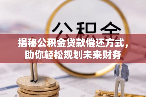 望谟揭秘公积金贷款偿还方式，助你轻松规划未来财务