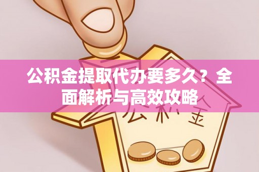 望谟公积金提取代办要多久？全面解析与高效攻略