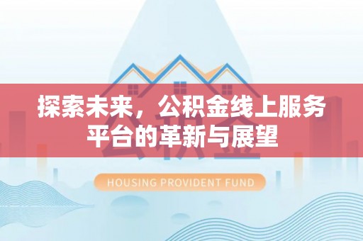 望谟探索未来，公积金线上服务平台的革新与展望