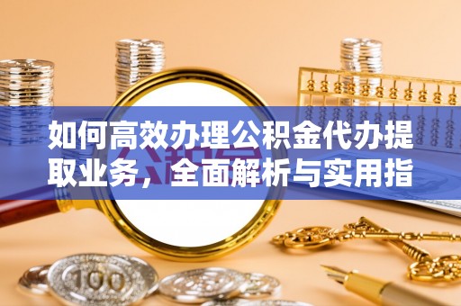 望谟如何高效办理公积金代办提取业务，全面解析与实用指南