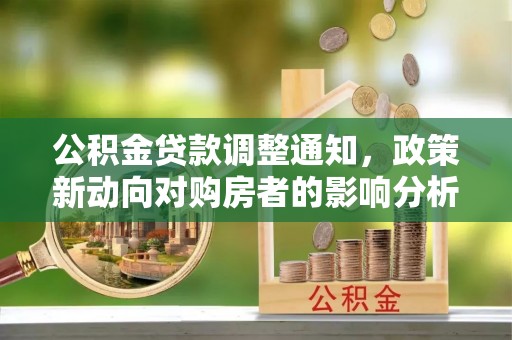 望谟公积金贷款调整通知，政策新动向对购房者的影响分析