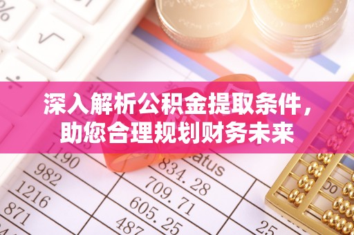 望谟深入解析公积金提取条件，助您合理规划财务未来