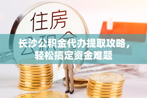 望谟长沙公积金代办提取攻略，轻松搞定资金难题
