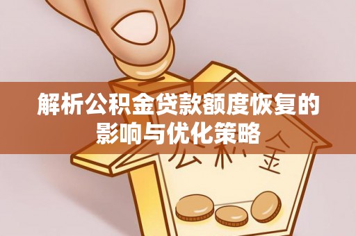 望谟解析公积金贷款额度恢复的影响与优化策略