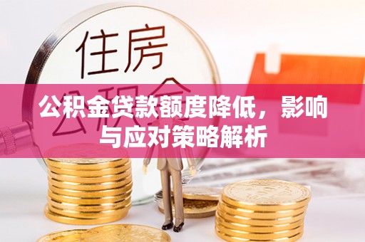 望谟公积金贷款额度降低，影响与应对策略解析