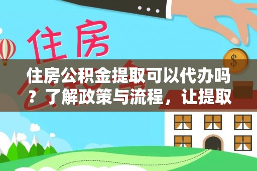 望谟住房公积金提取可以代办吗？了解政策与流程，让提取更便捷