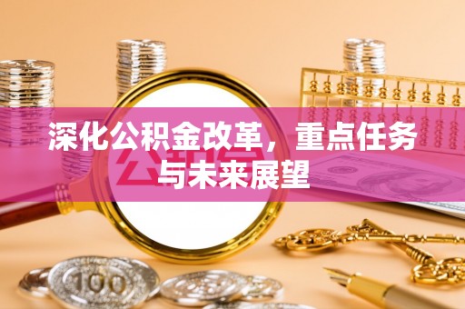 望谟深化公积金改革，重点任务与未来展望