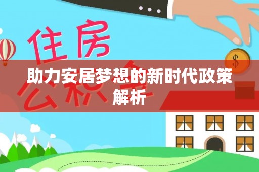 望谟助力安居梦想的新时代政策解析
