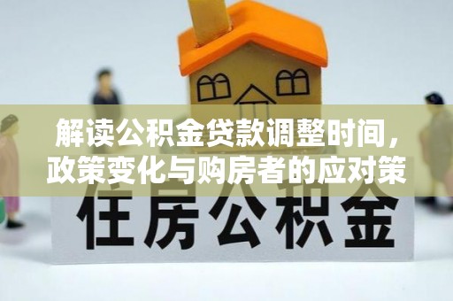 望谟解读公积金贷款调整时间，政策变化与购房者的应对策略